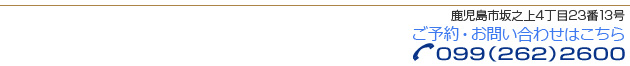 鹿児島市坂之上4丁目23番13号。歯でお困りの方はいますぐお電話を。無料パンフレット差し上げます。099(262)2600